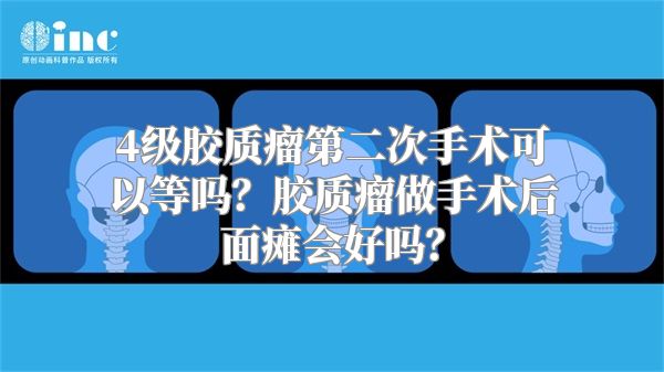 4级胶质瘤第二次手术可以等吗？胶质瘤做手术后面瘫会好吗？