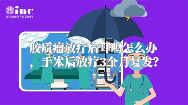 胶质瘤放疗后耳鸣怎么办，手术后放疗3个月复发？