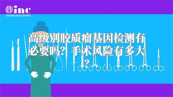 高级别胶质瘤基因检测有必要吗？手术风险有多大？