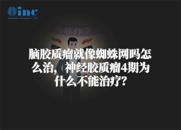 脑胶质瘤就像蜘蛛网吗怎么治，神经胶质瘤4期为什么不能治疗？