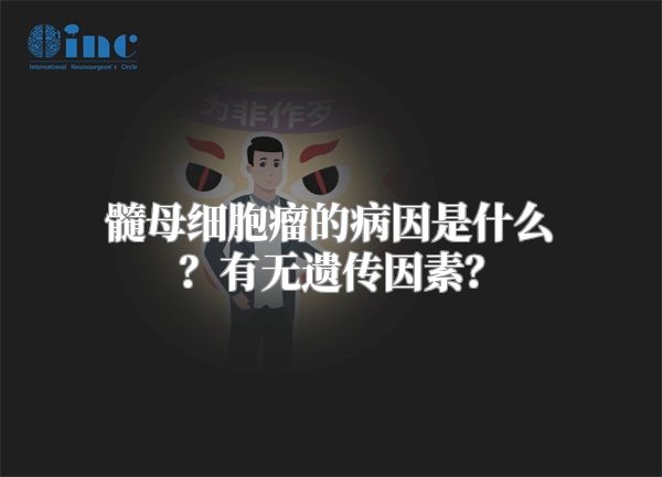 髓母细胞瘤的病因是什么？有无遗传因素？