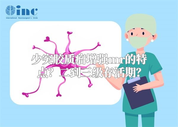 少突胶质瘤增强mr的特点？二到三级存活期？