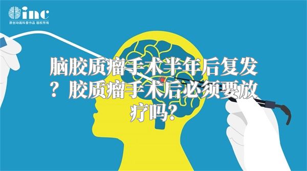 脑胶质瘤手术半年后复发？胶质瘤手术后必须要放疗吗？