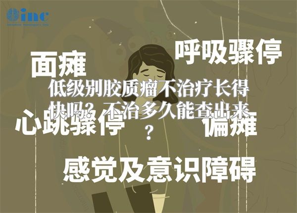 低级别胶质瘤不治疗长得快吗？不治多久能查出来？