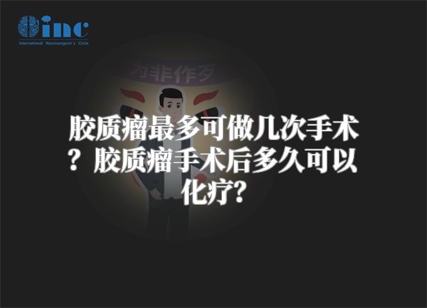 胶质瘤最多可做几次手术？胶质瘤手术后多久可以化疗？