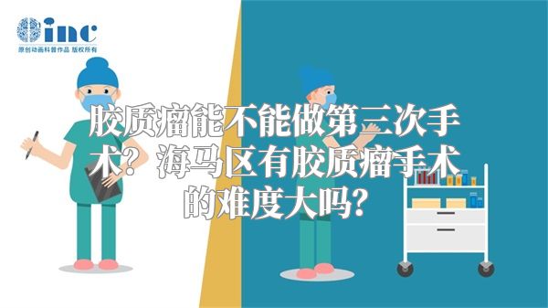 胶质瘤能不能做第三次手术？海马区有胶质瘤手术的难度大吗？