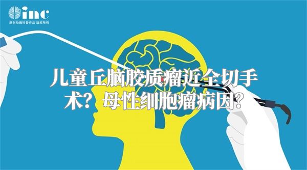 儿童丘脑胶质瘤近全切手术？母性细胞瘤病因？