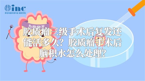 胶质瘤三级手术后复发还能活多久？胶质瘤手术后脑积水怎么处理？