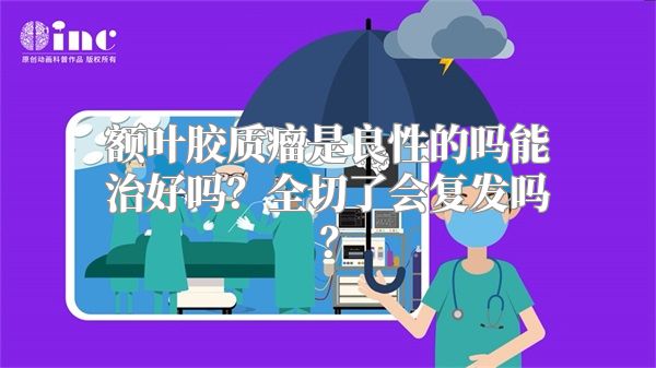 额叶胶质瘤是良性的吗能治好吗？全切了会复发吗？