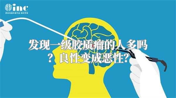 发现一级胶质瘤的人多吗？良性变成恶性？