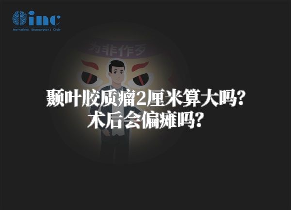 颞叶胶质瘤2厘米算大吗？术后会偏瘫吗？