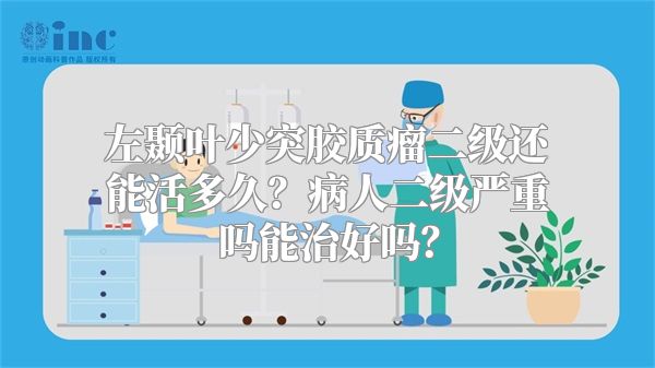 左颞叶少突胶质瘤二级还能活多久？病人二级严重吗能治好吗？