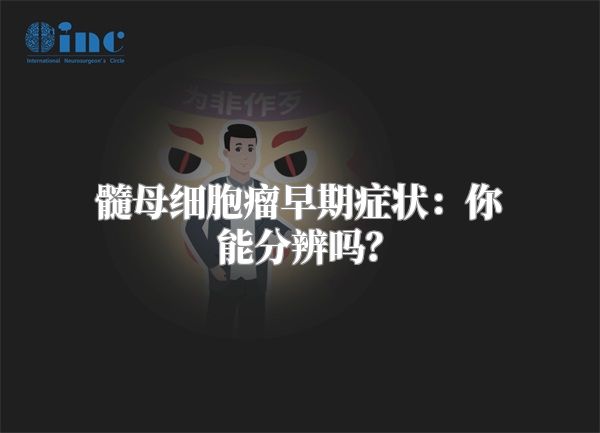 髓母细胞瘤早期症状：你能分辨吗？