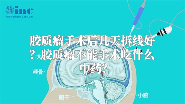 胶质瘤手术后几天拆线好？胶质瘤不能手术吃什么中药？