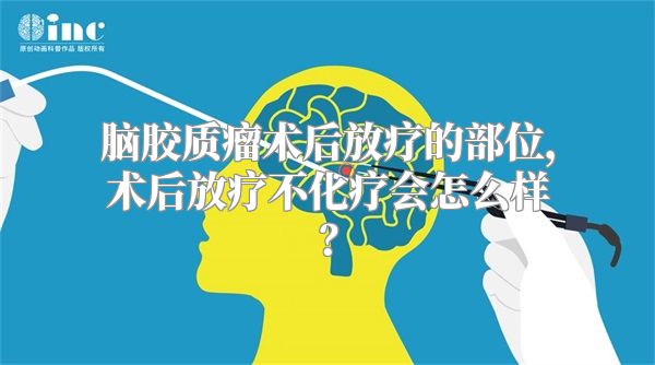 脑胶质瘤术后放疗的部位，术后放疗不化疗会怎么样？