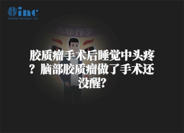 胶质瘤手术后睡觉中头疼？脑部胶质瘤做了手术还没醒？