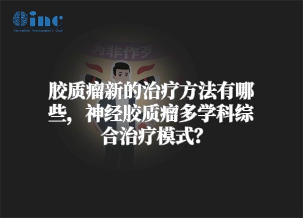 胶质瘤新的治疗方法有哪些，神经胶质瘤多学科综合治疗模式？