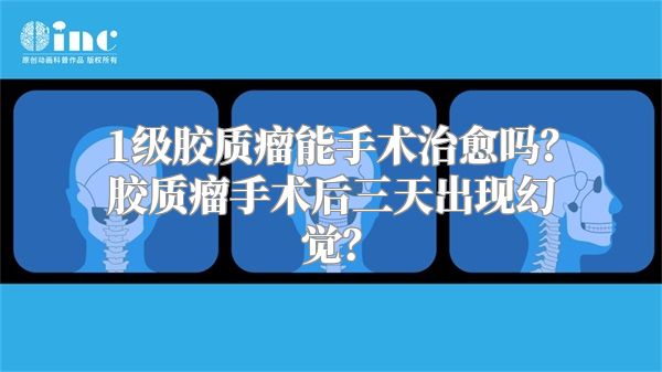 1级胶质瘤能手术治愈吗？胶质瘤手术后三天出现幻觉？