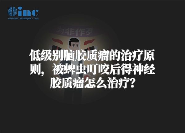 低级别脑胶质瘤的治疗原则，被蜱虫叮咬后得神经胶质瘤怎么治疗？