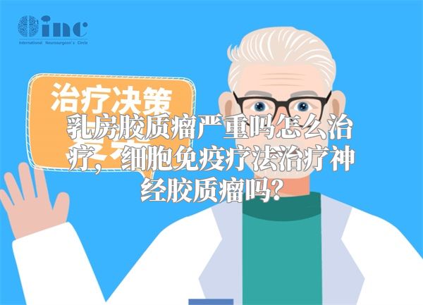 乳房胶质瘤严重吗怎么治疗，细胞免疫疗法治疗神经胶质瘤吗？