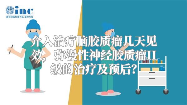 介入治疗脑胶质瘤几天见效，弥漫性神经胶质瘤II级的治疗及预后？