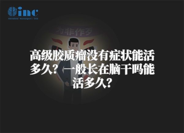 高级胶质瘤没有症状能活多久？一般长在脑干吗能活多久？