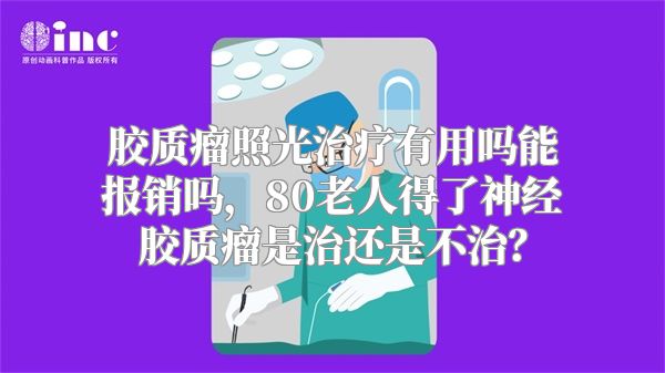 胶质瘤照光治疗有用吗能报销吗，80老人得了神经胶质瘤是治还是不治？