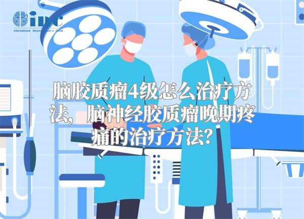 脑胶质瘤4级怎么治疗方法，脑神经胶质瘤晚期疼痛的治疗方法？