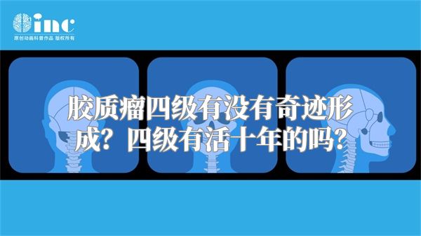 胶质瘤四级有没有奇迹形成？四级有活十年的吗？