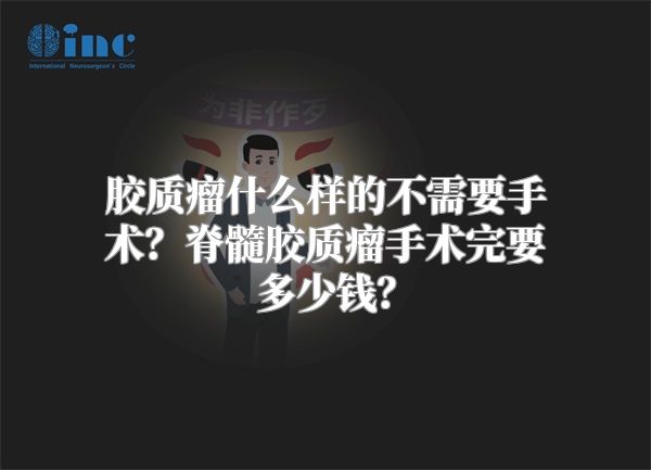 胶质瘤什么样的不需要手术？脊髓胶质瘤手术完要多少钱？