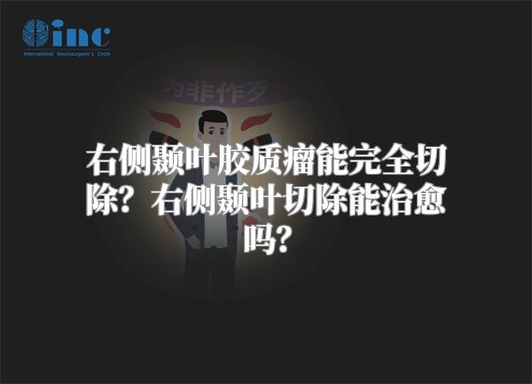 右侧颞叶胶质瘤能完全切除？右侧颞叶切除能治愈吗？