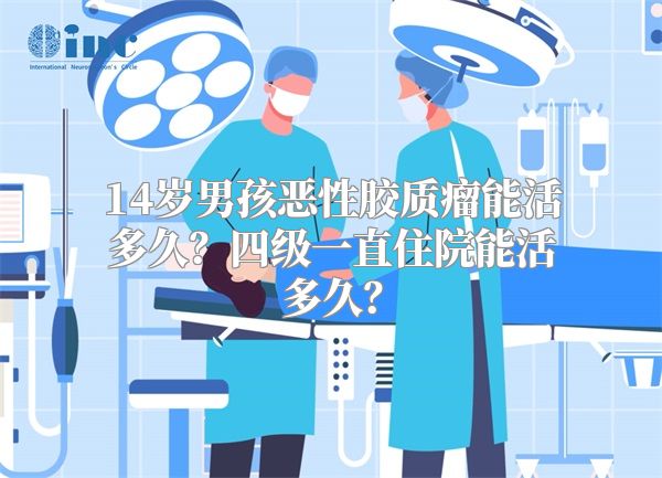 14岁男孩恶性胶质瘤能活多久？四级一直住院能活多久？