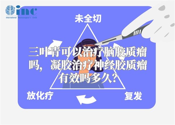 三叶青可以治疗脑胶质瘤吗，凝胶治疗神经胶质瘤有效吗多久？