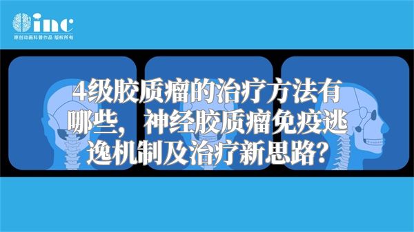 4级胶质瘤的治疗方法有哪些，神经胶质瘤免疫逃逸机制及治疗新思路？