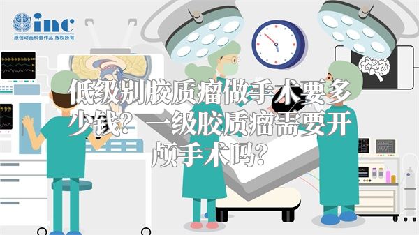 低级别胶质瘤做手术要多少钱？一级胶质瘤需要开颅手术吗？