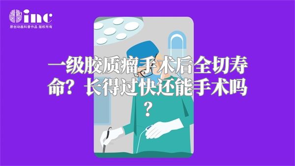 一级胶质瘤手术后全切寿命？长得过快还能手术吗？