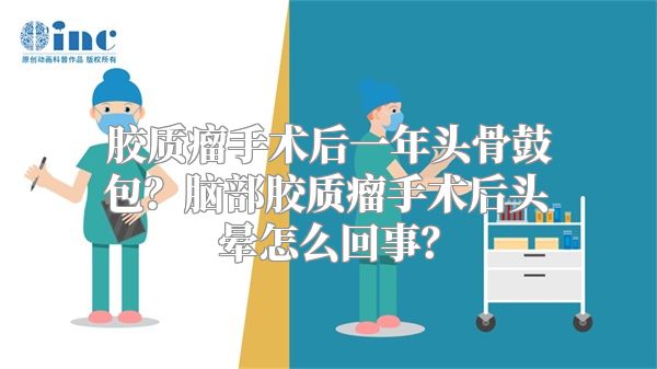 胶质瘤手术后一年头骨鼓包？脑部胶质瘤手术后头晕怎么回事？