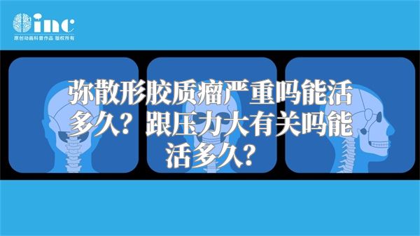 弥散形胶质瘤严重吗能活多久？跟压力大有关吗能活多久？