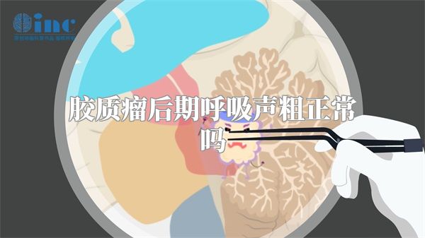 胶质瘤后期呼吸声粗正常吗