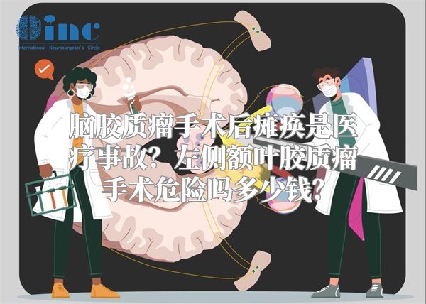 脑胶质瘤手术后瘫痪是医疗事故？左侧额叶胶质瘤手术危险吗多少钱？