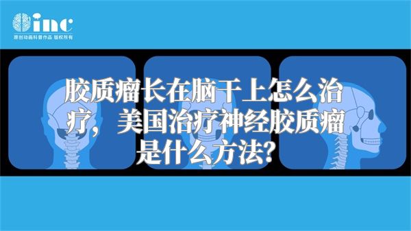 胶质瘤长在脑干上怎么治疗，美国治疗神经胶质瘤是什么方法？