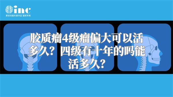 胶质瘤4级瘤偏大可以活多久？四级有十年的吗能活多久？