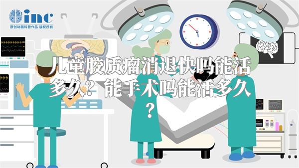 儿童胶质瘤消退快吗能活多久？能手术吗能活多久？