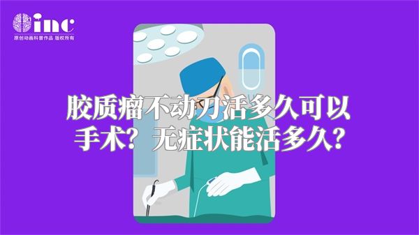 胶质瘤不动刀活多久可以手术？无症状能活多久？