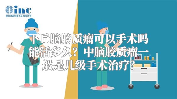 下丘脑胶质瘤可以手术吗能活多久？中脑胶质瘤一般是几级手术治疗？