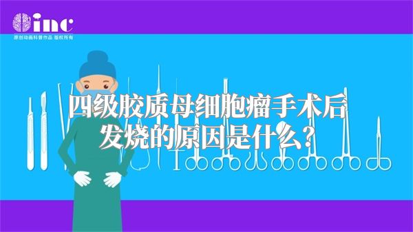 四级胶质母细胞瘤手术后发烧的原因是什么？