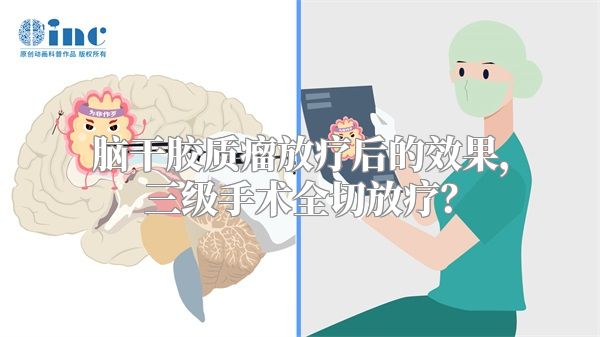 脑干胶质瘤放疗后的效果，三级手术全切放疗？