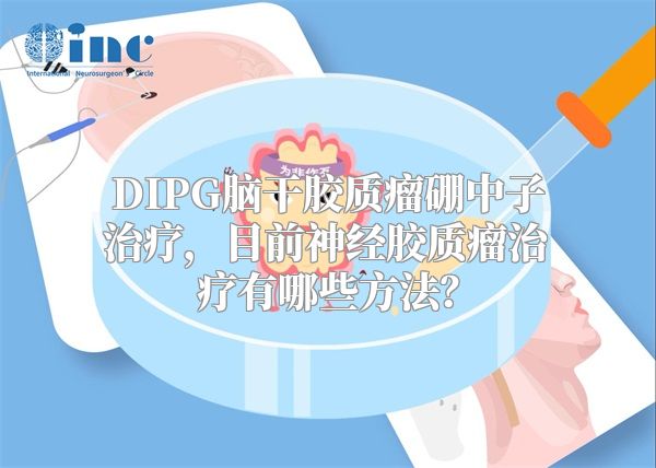 DIPG脑干胶质瘤硼中子治疗，目前神经胶质瘤治疗有哪些方法？