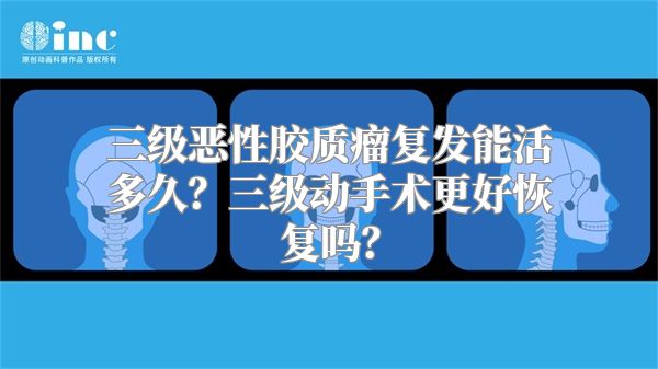 三级恶性胶质瘤复发能活多久？三级动手术更好恢复吗？