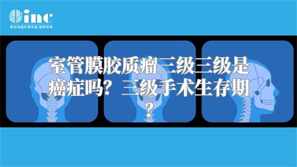 室管膜胶质瘤三级三级是癌症吗？三级手术生存期？